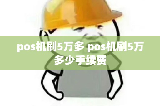 pos机刷5万多 pos机刷5万多少手续费