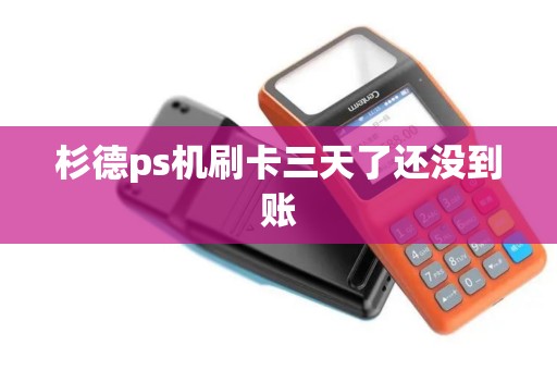 杉德ps机刷卡三天了还没到账