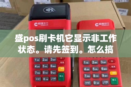 盛pos刷卡机它显示非工作状态。请先签到。怎么搞