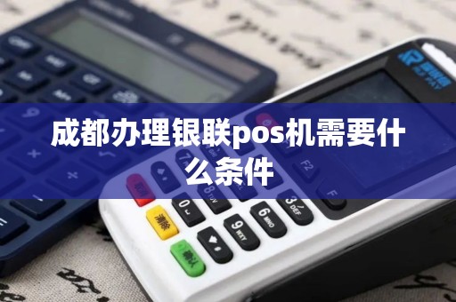 成都办理银联pos机需要什么条件