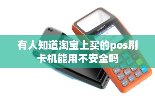 有人知道淘宝上买的pos刷卡机能用不安全吗