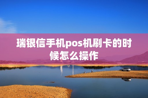 瑞银信手机pos机刷卡的时候怎么操作