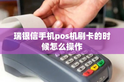 瑞银信手机pos机刷卡的时候怎么操作