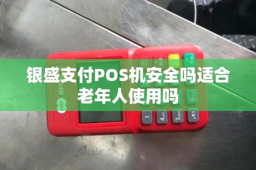 银盛支付POS机安全吗适合老年人使用吗