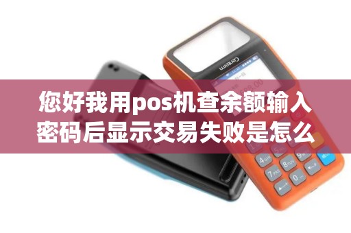 您好我用pos机查余额输入密码后显示交易失败是怎么回事