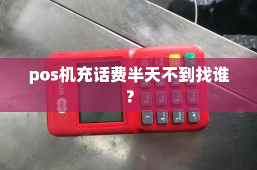 pos机充话费半天不到找谁？