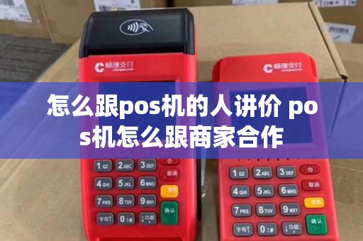 怎么跟pos机的人讲价 pos机怎么跟商家合作