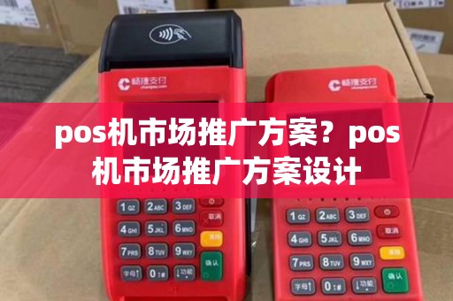 pos机市场推广方案？pos机市场推广方案设计