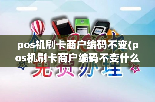 pos机刷卡商户编码不变(pos机刷卡商户编码不变什么意思)