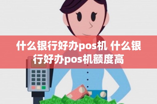 什么银行好办pos机 什么银行好办pos机额度高