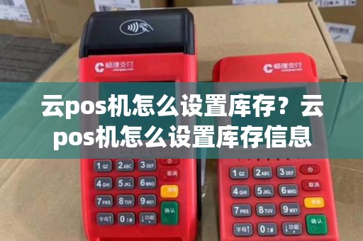 云pos机怎么设置库存？云pos机怎么设置库存信息