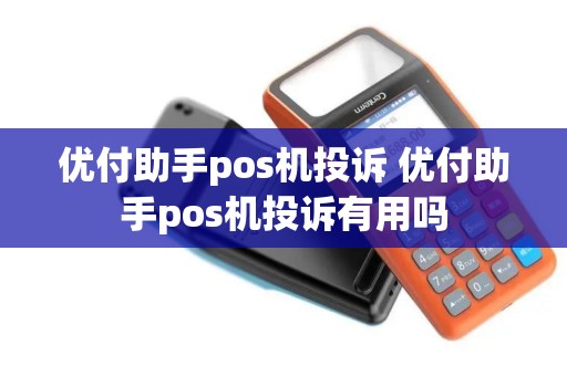 优付助手pos机投诉 优付助手pos机投诉有用吗