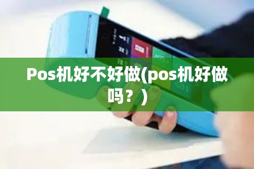 Pos机好不好做(pos机好做吗？)