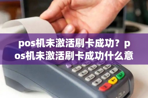 pos机未激活刷卡成功？pos机未激活刷卡成功什么意思
