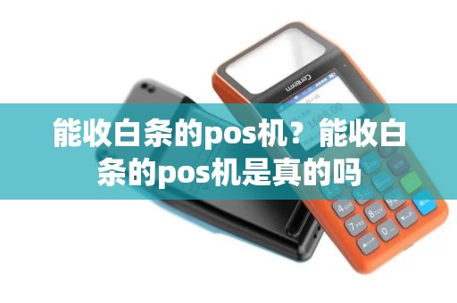 能收白条的pos机？能收白条的pos机是真的吗