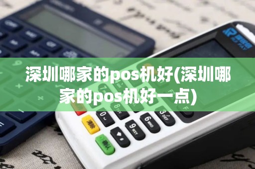 深圳哪家的pos机好(深圳哪家的pos机好一点)