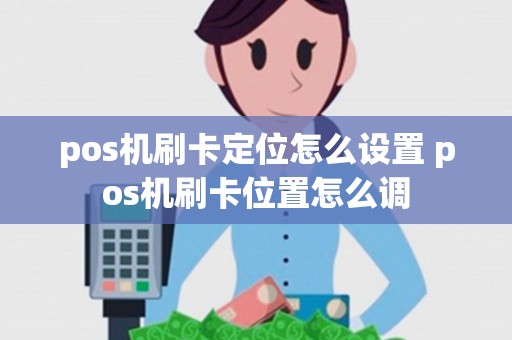 pos机刷卡定位怎么设置 pos机刷卡位置怎么调