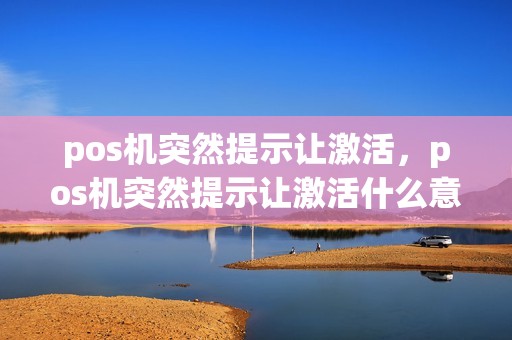 pos机突然提示让激活，pos机突然提示让激活什么意思