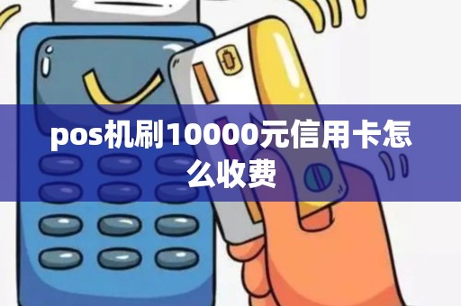 pos机刷10000元信用卡怎么收费