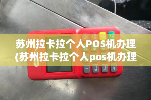 苏州拉卡拉个人POS机办理(苏州拉卡拉个人pos机办理条件)