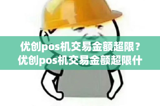 优创pos机交易金额超限？优创pos机交易金额超限什么意思