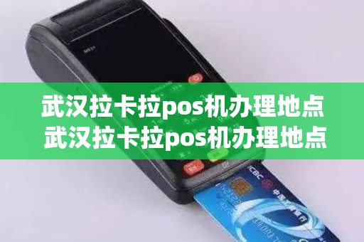 武汉拉卡拉pos机办理地点 武汉拉卡拉pos机办理地点在哪里
