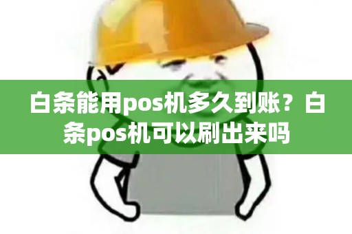 白条能用pos机多久到账？白条pos机可以刷出来吗