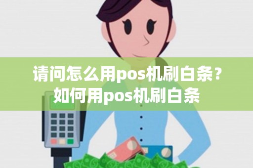 请问怎么用pos机刷白条？如何用pos机刷白条