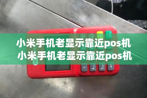 小米手机老显示靠近pos机 小米手机老显示靠近pos机什么意思