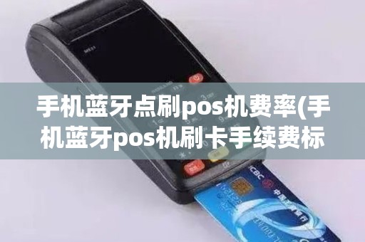 手机蓝牙点刷pos机费率(手机蓝牙pos机刷卡手续费标准)