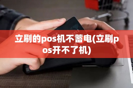 立刷的pos机不蓄电(立刷pos开不了机)
