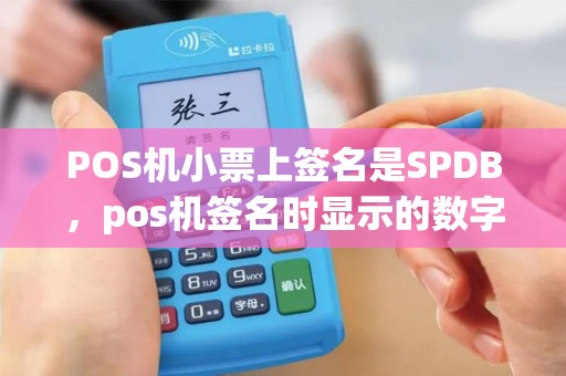 POS机小票上签名是SPDB，pos机签名时显示的数字是什么