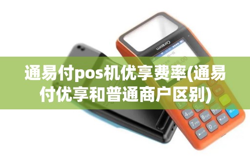 通易付pos机优享费率(通易付优享和普通商户区别)