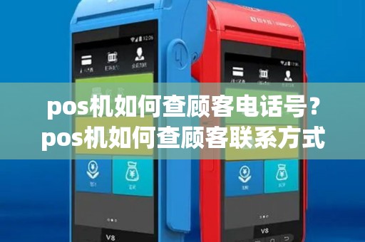pos机如何查顾客电话号？pos机如何查顾客联系方式