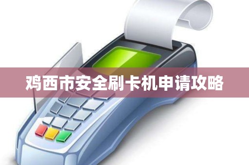 鸡西市安全刷卡机申请攻略