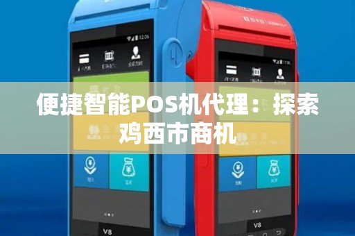 便捷智能POS机代理：探索鸡西市商机