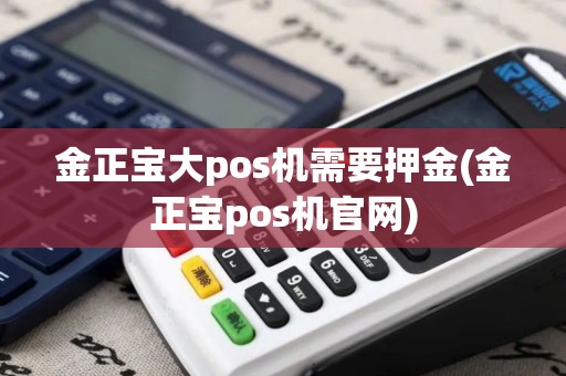 金正宝大pos机需要押金(金正宝pos机官网)