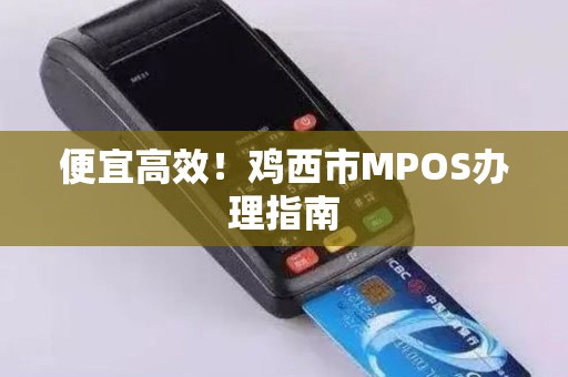 便宜高效！鸡西市MPOS办理指南
