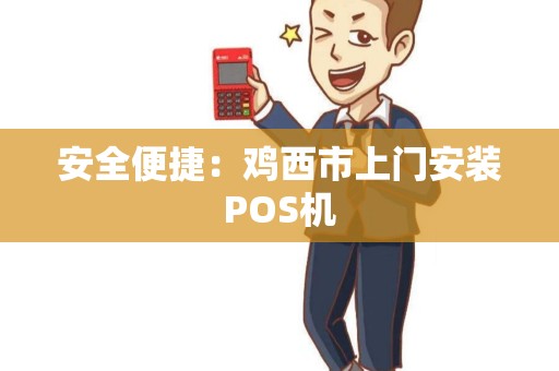 安全便捷：鸡西市上门安装POS机