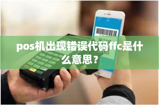 pos机出现错误代码ffc是什么意思？