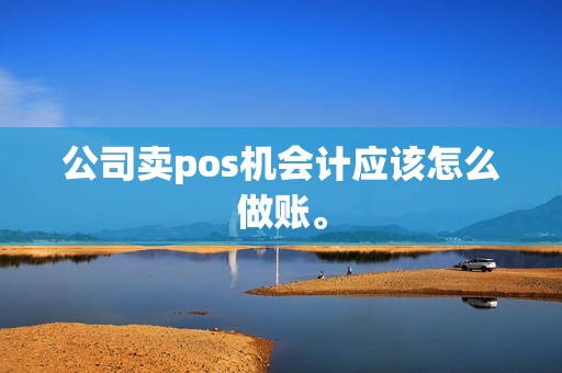 公司卖pos机会计应该怎么做账。