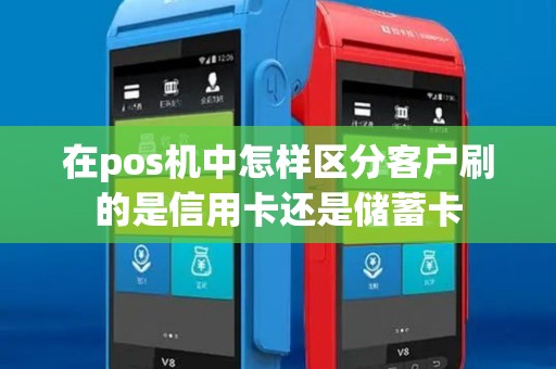 在pos机中怎样区分客户刷的是信用卡还是储蓄卡