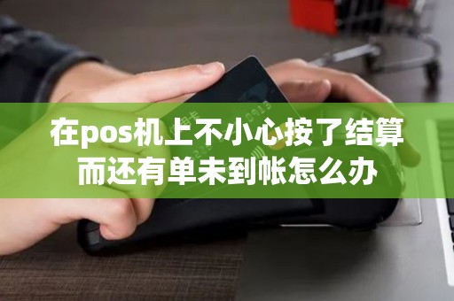 在pos机上不小心按了结算而还有单未到帐怎么办