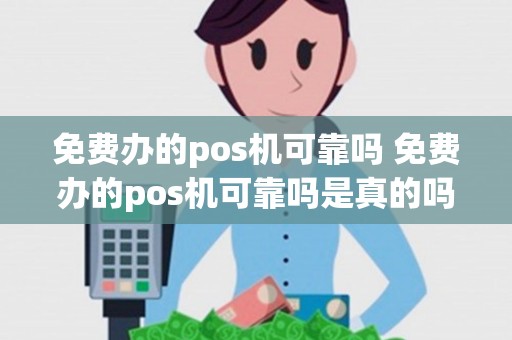 免费办的pos机可靠吗 免费办的pos机可靠吗是真的吗