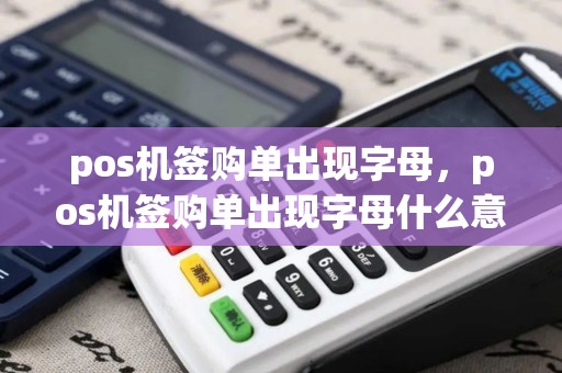 pos机签购单出现字母，pos机签购单出现字母什么意思