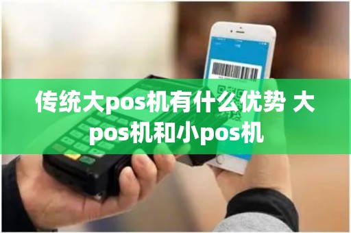 传统大pos机有什么优势 大pos机和小pos机