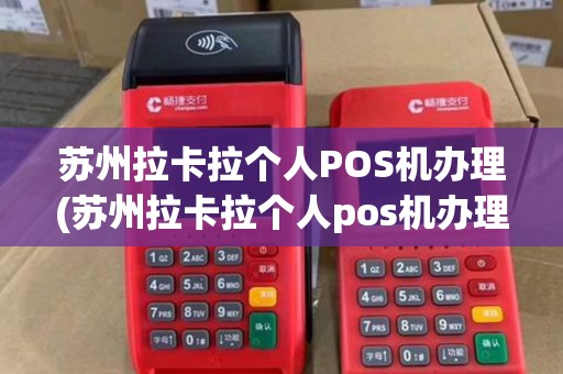 苏州拉卡拉个人POS机办理(苏州拉卡拉个人pos机办理条件)