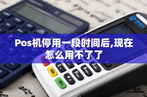 Pos机停用一段时间后,现在怎么用不了了