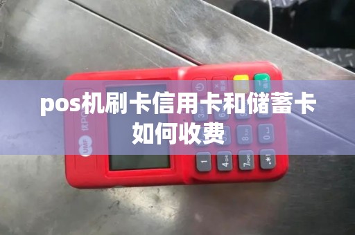 pos机刷卡信用卡和储蓄卡如何收费