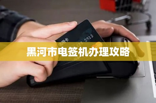 黑河市电签机办理攻略